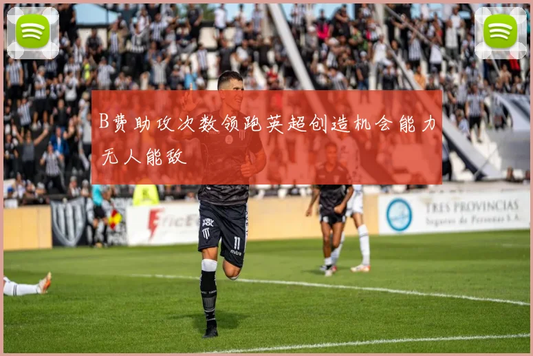 B费助攻次数领跑英超创造机会能力无人能敌