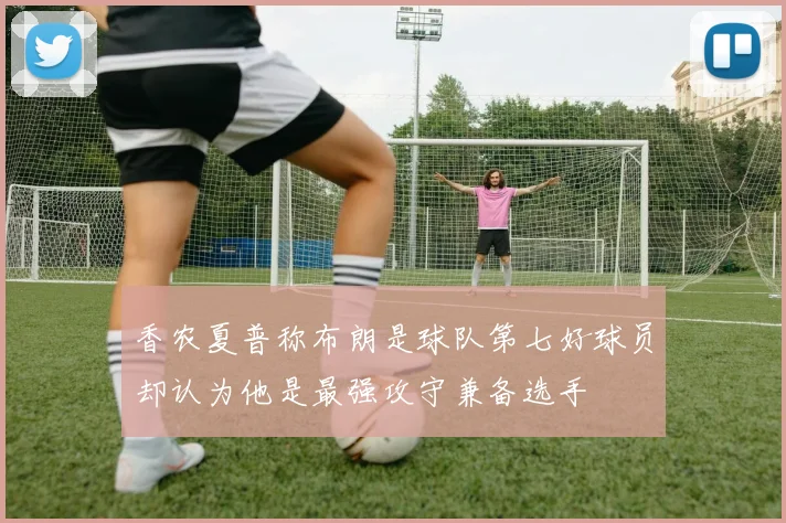 香农夏普称布朗是球队第七好球员却认为他是最强攻守兼备选手