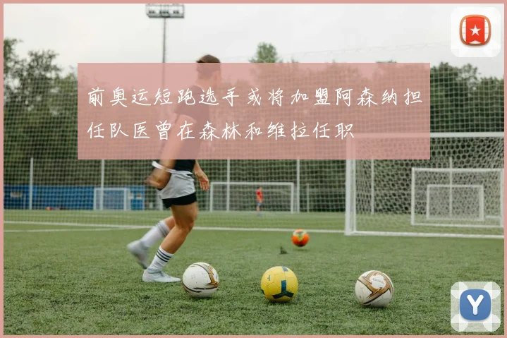 前奥运短跑选手或将加盟阿森纳担任队医曾在森林和维拉任职