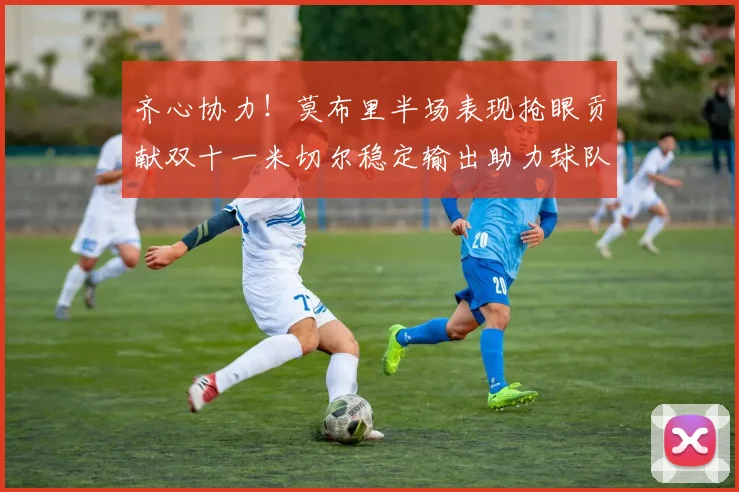 齐心协力！莫布里半场表现抢眼贡献双十一米切尔稳定输出助力球队争胜