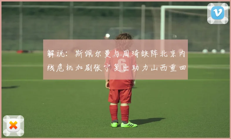 解说：斯佩尔曼与周琦缺阵北京内线危机加剧张宁复出助力山西重回正轨
