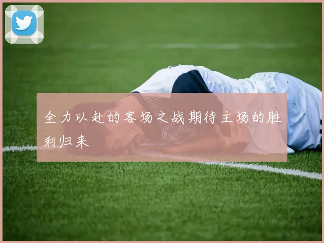 全力以赴的客场之战期待主场的胜利归来