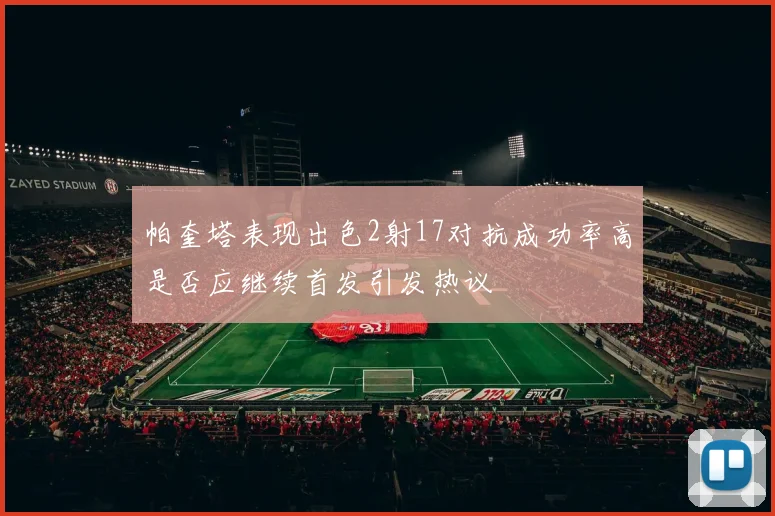 帕奎塔表现出色2射17对抗成功率高是否应继续首发引发热议