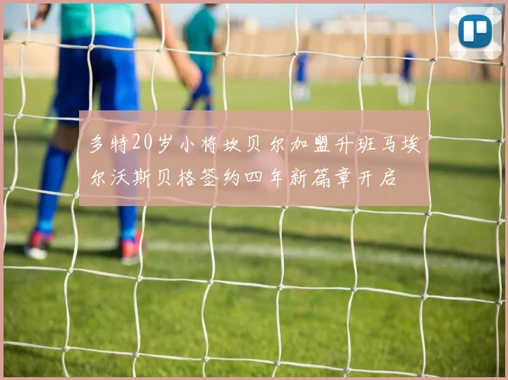 多特20岁小将坎贝尔加盟升班马埃尔沃斯贝格签约四年新篇章开启